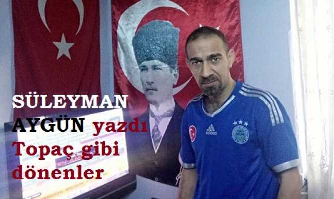 TOPAÇ GİBİ DÖNEN SİYASİLER