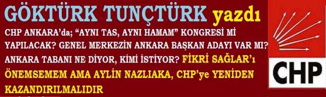 CHP ANKARA’da; “AYNI TAS, AYNI HAMAM” KONGRESİ Mİ YAPILACAK? GENEL MERKEZİN ANKARA BAŞKAN ADAYI VAR MI? ANKARA TABANI NE DİYOR, KİMİ İSTİYOR? FİKRİ SAĞLAR’ı ÖNEMSEMEM AMA AYLİN NAZLIAKA, CHP’ye YENİDEN KAZANDIRILMALIDIR