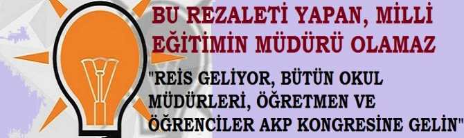 MİLLİ EĞİTİM İL MÜDÜRÜ, BÜTÜN OKULLARA YAZI YAZIP, MÜDÜRLERİ, ÖĞRETMEN VE ÖĞRENCİLERİ AKP KONGRESİNE 