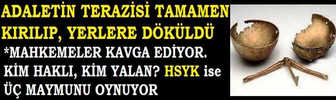 ADALETİN TERAZİSİ KIRILIP, YERLERDE PARAMPARÇA OLDU. İÇ HUKUK YOLU TIKANDI, HSYK ise ÜÇ MAYMUNU OYNUYOR. 