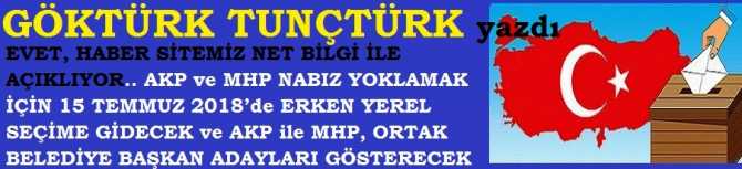 EVET, HABER SİTEMİZ NET BİLGİ İLE AÇIKLIYOR.. AKP ve MHP NABIZ YOKLAMAK İÇİN 15 TEMMUZ 2018’de ERKEN YEREL SEÇİME GİDECEK ve AKP ile MHP, ORTAK BELEDİYE BAŞKAN ADAYLARI GÖSTERECEK