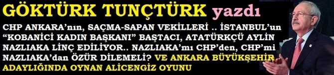 CHP ANKARA’nın, SAÇMA-SAPAN VEKİLLERİ .. İSTANBUL’un “KOBANİCİ KADIN BAŞKANI” BAŞTACI, ATATÜRKÇÜ AYLİN NAZLIAKA LİNÇ EDİLİYOR.. NAZLIAKA’mı CHP’den, CHP’mi NAZLIAKA’dan ÖZÜR DİLEMELİ? VE ANKARA BÜYÜKŞEHİR ADAYLIĞINDA OYNAN ALİCENGİZ OYUNU