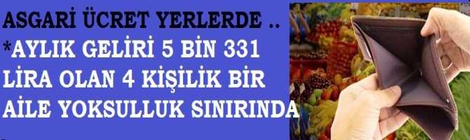 HANİ TÜRKİYE UÇUYORDU? ASGARİ ÜCRET ÇOKTAN ÖLMÜŞ, HÜKUMETİN HABERİ YOK .. AYLIK GELİRİ 5 BİN 331 LİRA OLAN 4 KİŞİLİK BİR  AİLE, YOKSULLUK SINIRINDA