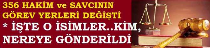 356 HAKİM ve SAVCININ GÖREV YERLERİ DEĞİŞTİRİLDİ.  İŞTE O İSİMLER ve KİM, NEREYE GÖNDERİLDİ?