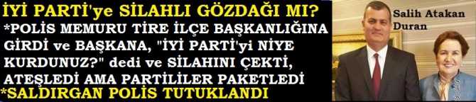 İYİ PARTİ'ye SİLAHLI GÖZDAĞI .. POLİS İLÇE BİNASINA GİRDİ ve BAŞKANA; 