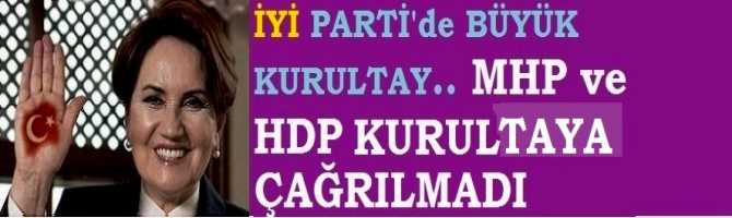 İYİ PARTİ YARIN BÜYÜK KURULTAYINI YAPIYOR. AKP'ye DAVET GÖNDERİLDİ AMA MHP'ye DAVET GÖNDERİLMEDİ