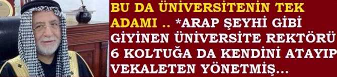 REZALETE BAKIN ..BU DA ÜNİVERSİTENİN TEK ADAMI .. ARAP ŞEYHİ GİBİ GİYİNEN REKTÖR, DİĞER 6 FAKÜLTENİN DEKANLIĞINA DA KENDİNİ VEKALETEN ATAMIŞ ve 3 YILDIR YÖNETİYOR