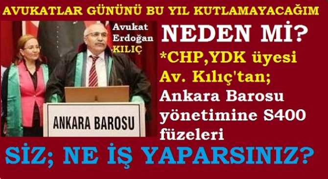 AVUKATLAR GÜNÜNÜ, BU YIL KUTLAMAK İSTEMEYEN CHP, YDK ÜYESİ AV. ERDOĞAN KILIÇ'TAN, ANKARA BARO YÖNETİMİNE S400 FÜZELERİ