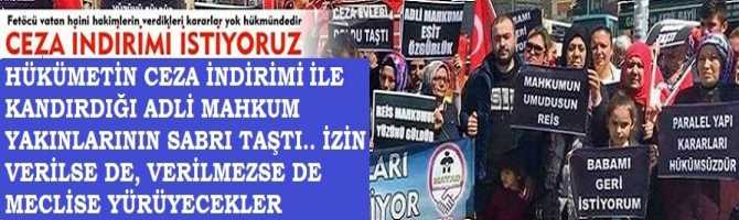 HÜKUMETİN CEZA İNDİRİMİ İLE KANDIRDIĞI ADLİ MAHKUM YAKINLARININ SABRI TAŞTI.. İZİN VERİLSE DE, VERİLMEZSE DE MECLİSE YÜRÜYECEKLER