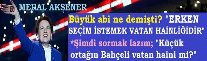 MERAL AKŞENER'den, ERDOĞAN'a ÇOK ZOR SORU : ERKEN SEÇİM İSTEYEN KÜÇÜK ORTAĞIN BAHÇELİ, VATAN HAİNİ Mİ?