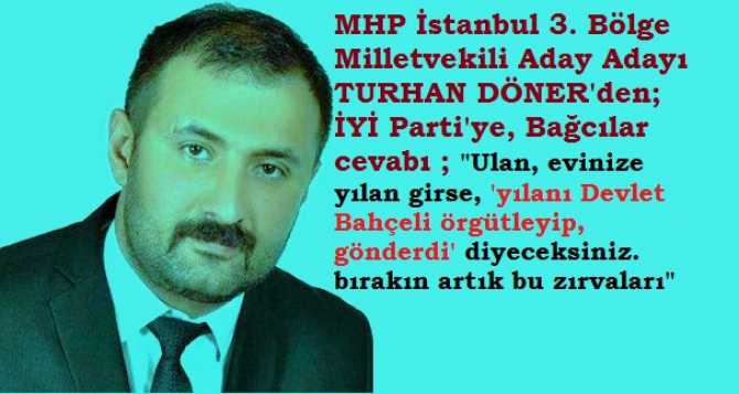 MHP İSTANBUL MİLLETVEKİLİ ADAY ADAYI TURHAN DÖNER’DEN, İYİ PARTİ’YE “BAĞCILAR” CEVABI : “YAHU, EVİNİZE YILAN GİRSE, ‘YILANI DEVLET BAHÇELİ ÖRGÜTLEYİP, GÖNDERDİ’ DİYECEKSİNİZ. BIRAKIN ARTIK ZIRVALARI”