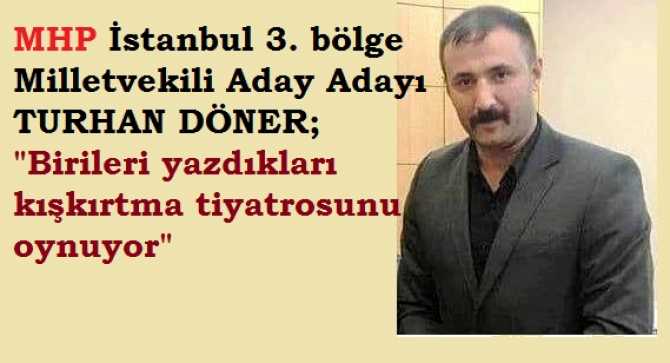 MHP İSTANBUL MİLLETVEKİLİ ADAY ADAYI TURHAN DÖNER; “BİRİLERİ, KURGULU BİR OYUN OYNUYOR