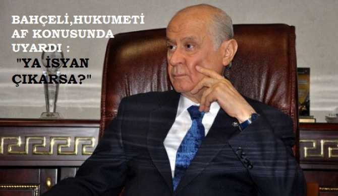 BAHÇELİ AF KONUSUNDA ISRARLI VE HÜKUMETİ UYARDI : 