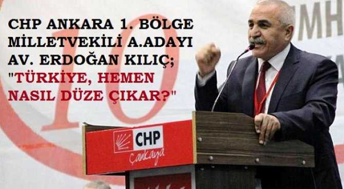 CHP ANKARA MİLLETVEKİLİ ADAY ADAYI AV. ERDOĞAN KILIÇ, TÜRKİYE’NİN HEMEN NASIL DÜZE ÇIKABİLECEĞİNİN REÇETESİNİ YAZDI