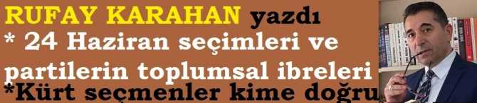 24 HAZİRAN SEÇİMLERİ ve SİYASİ PARTİLERİN İBRELERİ. KÜRT SEÇMELER KİME YEŞİL IŞIK YAKAR? 