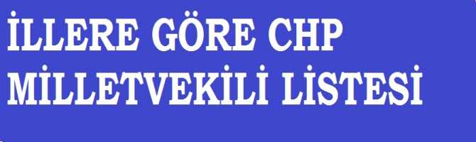 CHP MİLLETVEKİLİ ADAY LİSTESİ.. İLLERE GÖRE