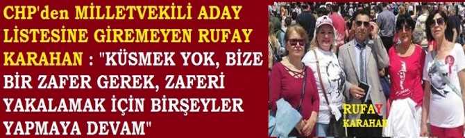 CHP'den MİLLETVEKİLİ ADAY LİSTESİNE GİREMEYEN RUFAY KARAHAN : 