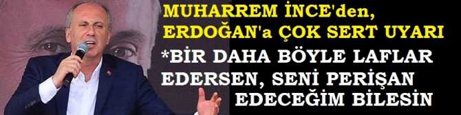 MUHARREM İNCE'den, ERDOĞAN'a ÇOK SERT UYARI . 