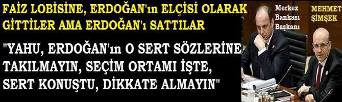 LONDRA'ya; FAİZ LOBİSİNE, ERDOĞAN'ın ELÇİSİ OLARAK GİTTİLER AMA ERDOĞAN'ı SATILAR. ERDOĞAN'ın SERT SÖZLERİ İÇİN; 