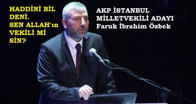 HADDİNİ BİL DENSİZ ..AKP'NİN İSTANBUL MİLLETVEKİLİ ADAYI DİYOR Kİ; 