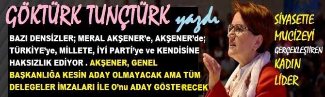 BAZI DENSİZLER; MERAL AKŞENER’e, AKŞENER’de; TÜRKİYE’ye, MİLLETE, İYİ PARTİ’ye ve KENDİSİNE HAKSIZLIK EDİYOR . AKŞENER, GENEL BAŞKANLIĞA KESİN ADAY OLMAYACAK AMA TÜM DELEGELER İMZALARI İLE O’nu ADAY GÖSTERECEK