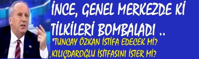 MUHARREM İNCE, GENEL MERKEZDE Kİ TİLKİLERİ BOMBALADI.. GENEL BAŞKAN YARDIMCISI TUNCAY ÖZKAN İSTİFA EDECEK Mİ? KILIÇDAROĞLU İSİTFASINI İSTER Mİ?