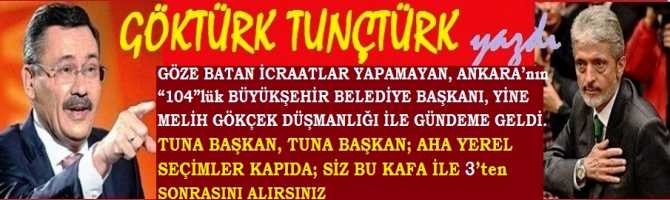 GÖZE BATAN İCRAATLAR YAPAMAYAN, ANKARA’nın “104”lük BÜYÜKŞEHİR BELEDİYE BAŞKANI, YİNE MELİH GÖKÇEK DÜŞMANLIĞI İLE GÜNDEME GELDİ.. TUNA BAŞKAN, TUNA BAŞKAN; AHA YEREL SEÇİMLER KAPIDA; SİZ BU KAFA İLE 3’ten SONRASINI ALIRSINIZ