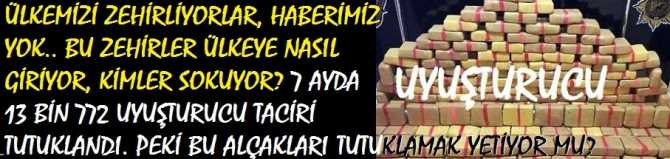 ÜLKEMİZİ ZEHİRLİYORLAR.. BU ZEHİRLER ÜLKEMİZE NASIL GİRİYOR, KİMLER SOKUYOR? 7 AYDA 13 BİN 773 UYUŞTURUCU TACİRİ TUTUKLANDI.. PEKİ BU ALÇAKLARI TUTUKLAMAK YETİYOR MU?