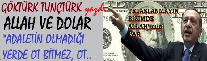 ALLAH ve DOLAR .. ALLAH’I KARIŞTIRMAYIN BU İŞE.. ADALETİN OLMADIĞI YERDE OT BİTMEZ, OT ..