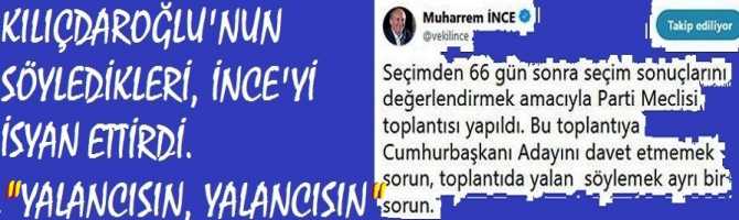 KILIÇDAROĞLU'nun SUÇLAYICI SÖYLEMLERİ, MUHARREM İNCE'yi  İSYAN ETTİRDİ. 