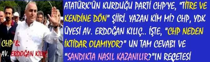 ATATÜRK’ÜN KURDUĞU PARTİ CHP’YE, “TİTRE VE KENDİNE DÖN” ŞİİRİ. YAZAN KİM Mİ? CHP, YDK ÜYESİ AV. ERDOĞAN KILIÇ.. İŞTE, “CHP NEDEN İKTİDAR OLAMIYOR?” UN TAM CEVABI VE “SANDIKTA NASIL KAZANILIR?”IN REÇETESİ 