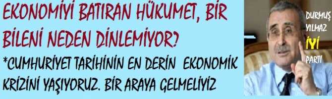 EKONOMİYİ BATIRAN HÜKUMET, BİR BİLENİ NEDEN DİNLEMİYOR? *CUMHURİYET TARİHİNİN EN DERİN  EKONOMİK KRİZİNİ YAŞIYORUZ. BİR ARAYA GELMELİYİZ