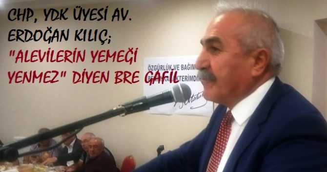 CHP, YDK ÜYESİ AV. ERDOĞAN KILIÇ’TAN; “ALEVİLERİN YEMEĞİ YENMEZ” DİYEN SÖZDE DİN DERSİ ÖĞRETMENİNE ŞAMAR GİBİ MESAJ : “BRE GAFİL, YAKIP- YIKMAYI MARİFET Mİ SANIYORSUN?”