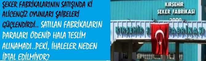 ŞEKER FABRİKALARININ SATIŞINDA Kİ ALİCENGİZ OYUNLARI ŞAİBELERİ GÜÇLENDİRDİ.. SATILAN FABRİKALARIN PARALARI ÖDENİP HALA TESLİM ALINAMADI..PEKİ, İHALELER NEDEN İPTAL EDİLMİYOR?