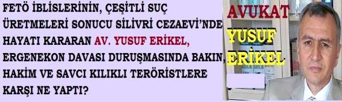 FETÖ İBLİSLERİNİN, ÇEŞİTLİ SUÇ ÜRETMELERİ SONUCU SİLİVRİ CEZAEVİ'nde HAYATI KARARTILAN AV. YUSUF ERİKEL, ERGENEKON DAVASI DURUŞMASINDA BAKIN, HAKİM VE SAVCI KILIKLI TERÖRİSTLERE KARŞI NE YAPTI?