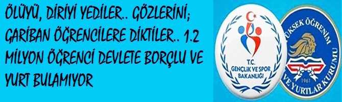 ÖLÜYÜ, DİRİYİ YEDİLER.. GÖZLERİNİ; GARİBAN ÖĞRENCİLERE DİKTİLER.. 1.2 MİLYON ÖĞRENCİ DEVLETE BORÇLU VE YURT BULAMIYOR