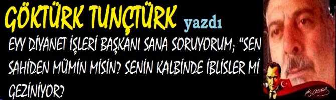 EYY DİYANET İŞLERİ BAŞKANI SANA SORUYORUM; “SEN SAHİDEN MÜMİN MİSİN? SENİN KALBİNDE İBLİSLER Mİ GEZİNİYOR? 