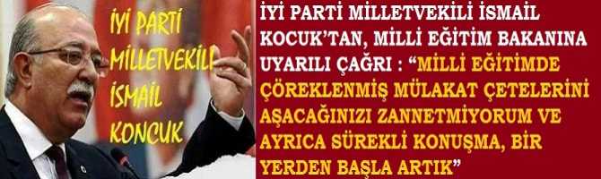 İYİ PARTİ MİLLETVEKİLİ İSMAİL KONCUK’TAN, MİLLİ EĞİTİM BAKANINA UYARILI ÇAĞRI : “MİLLİ EĞİTİMDE ÇÖREKLENMİŞ MÜLAKAT ÇETELERİNİ AŞACAĞINIZI ZANNETMİYORUM VE AYRICA SÜREKLİ KONUŞMA, BİR YERDEN BAŞLA ARTIK”