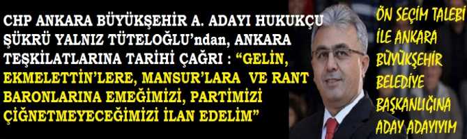 CHP ANKARA BÜYÜKŞEHİR A. ADAYI HUKUKÇU ŞÜKRÜ YALNIZ TÜTELOĞLU’ndan, ANKARA TEŞKİLATLARINA TARİHİ ÇAĞRI : “GELİN, EKMELETTİN’LERE, MANSUR’LARA VE RANT BARONLARINA EMEĞİMİZİ, PARTİMİZİ ÇİĞNETMEYECEĞİMİZİ İLAN EDELİM”