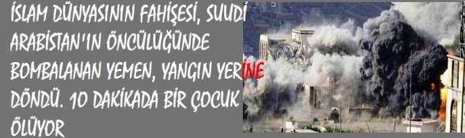 İSLAM DÜNYASI SADECE SEYREDİYOR.. İSLAM DÜNYASININ FAHİŞESİ, SUUDİ ARABİSTAN'IN ÖNCÜLÜĞÜNDE BOMBALANAN YEMEN, YANGIN YERİNE DÖNDÜ. 1O DAKİKADA BİR ÇOCUK ÖLÜYOR