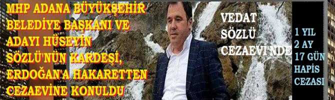 HOPPALA .. BUYURUN, BURADAN YAKIN.. MHP ADANA BÜYÜKŞEHİR BELEDİYE BAŞKANI HÜSEYİN SÖZLÜ'nün KARDEŞİ, ERDOĞAN'A HAKARETTEN CEZAEVİ'NE KONULDU