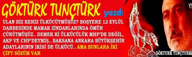 ULAN BİZ NE KERİZ ÜLKÜCÜYMÜŞ ÜZ? BOŞ YERE 12 EYLÜL DARBESİNDE MAMAK ZİNDANLARINDA ÖMÜR ÇÜRÜTMÜŞÜZ.. DEMEK Kİ ÜLKÜCÜLÜK MHP’DE DEĞİL, AKP VE CHP’DEYMİŞ.. BAKSANA ANKARA BÜYÜKŞEHİR ADAYLARININ İKİSİ DE ÜLKÜCÜ.. AMA BUNLARA İKİ ÇİFT SÖZÜM VAR