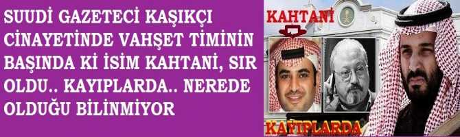 SUUDİ GAZETECİ KAŞIKÇI CİNAYETİNDE, VAHŞET TİMİNİN BAŞINDA Kİ İSİM KAHTANİ SIR OLDU.. KAYIPLARDA. NEREDE OLDUĞU MEÇHUL