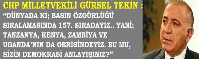 CHP MİLLETVEKİLİ GÜRSEL TEKİN : “DÜNYADA Kİ; BASIN ÖZGÜRLÜĞÜ SIRALAMASINDA 157. SIRADAYIZ.. YANİ; TANZANYA, KENYA, ZAMBİYA VE UGANDA’NIN DA GERİSİNDEYİZ. BU MU, SİZİN DEMOKRASİ ANLAYIŞINIZ?”