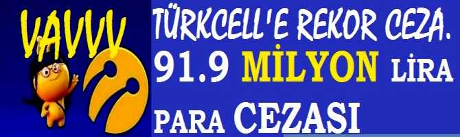 TÜRKCELL'e REKOR CEZA YAĞDI .. 91. 9 MİLYON LİRA PARA CEZASI