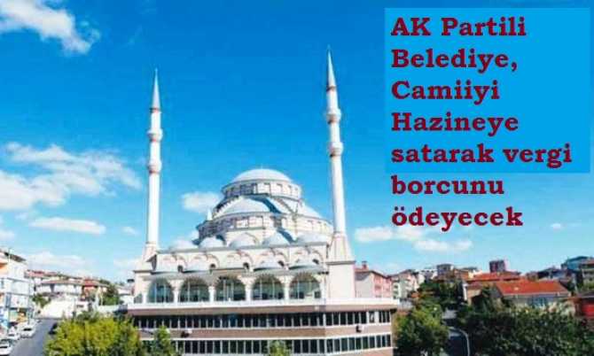 BUNU BAŞKA BİR PARTİ YAPSAYDI, KIYAMETLER KOPMUŞTU.. AK PARTİLİ BELEDİYE, VERGİ BORÇLARINI CAMİYİ HAZİNEYE SATARAK KARŞILAMA KARARI ALDI