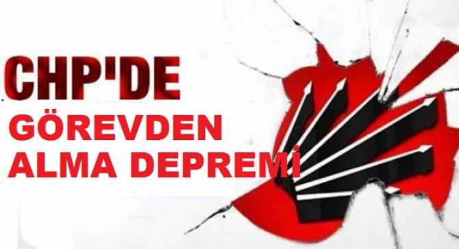 CHP'de DEPREM .. ADAYI BEĞENMEDİLER, KONUŞTULAR, GENEL MERKEZ İLÇE YÖNETİMİ GÖREVDEN ALDI