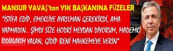 MANSUR YAVAŞ’tan YSK BAŞKANINA FÜZELER “İSTİFA EDİP, EMEKLİYE AYRILMAN GEREKİRDİ, AMA YAPMADIN.. ŞİMDİ SİZE HODRİ MEYDAN DİYORUM, MADEMKİ İDDİALARIM YALAN, GİDİP BENİ MAHKEMEYE VERİN”