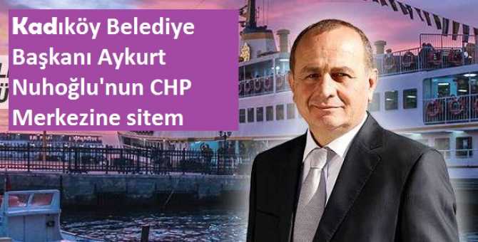 KADIKÖY BELEDİYE BAŞKANI AYKURT NUHOĞLU'NDAN, CHP GENEL MERKEZİNE HAKLI SİTEM : 