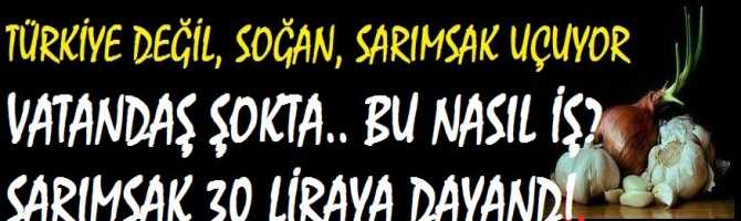 TÜRKİYE DEĞİL, SOĞAN, SARIMSAK UÇUYOR  VATANDAŞ ŞOKTA.. BU NASIL İŞ?  SARIMSAK 30 LİRAYA DAYANDI.